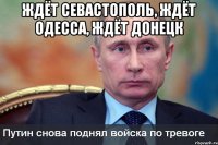 ЖДЁТ СЕВАСТОПОЛЬ, ЖДЁТ ОДЕССА, ЖДЁТ ДОНЕЦК 