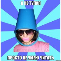 Я НЕ ТУПАЯ ПРОСТО НЕ УМЕЮ ЧИТАТЬ