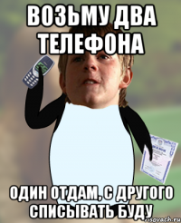 возьму два телефона один отдам, с другого списывать буду