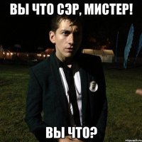 Вы что Сэр, Мистер! Вы что?
