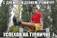 С днем Рождением, Ромич!!! Успехов на турничке :)