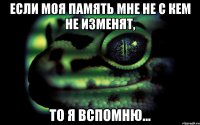 Если моя память мне не с кем не изменят, то я вспомню...