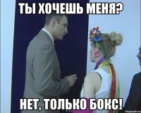 ты хочешь меня? нет, только бокс!