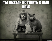 ты обязан вступить в наш клуб 