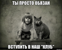 ты просто обязан вступить в наш "клуб"