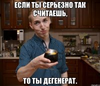 Если ты серьезно так считаешь, то ты дегенерат.