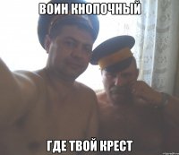 воин кнопочный где твой крест