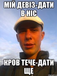 мій девіз-дати в ніс кров тече-дати ще