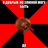 Я добрый, но злюкой могу быть да