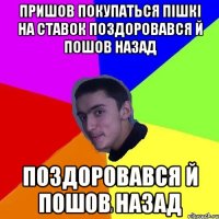 пришов покупаться пішкі на ставок поздоровався й пошов назад поздоровався й пошов назад