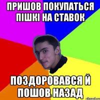 пришов покупаться пішкі на ставок поздоровався й пошов назад