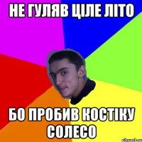 не гуляв ціле літо бо пробив костіку солесо