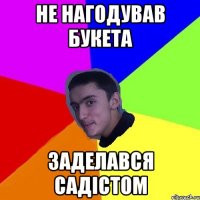 не нагодував букета заделався садістом