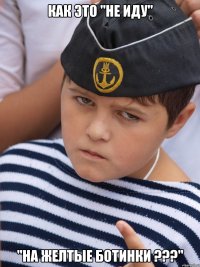 Как это "не иду" "НА ЖЕЛТЫЕ БОТИНКИ ???"