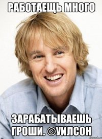 Работаещь много Зарабатываешь гроши. ©Уилсон