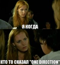 Я когда кто то сказал "One direction"