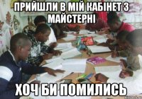 прийшли в мій кабінет з майстерні хоч би помились