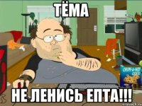 Тёма не ленись епта!!!