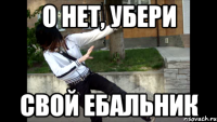 о нет, убери свой ебальник