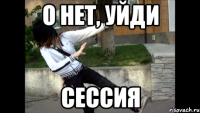 о нет, уйди сессия