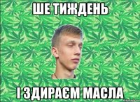 Ше тиждень і здираєм масла