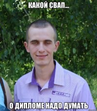 какой свап... о дипломе надо думать