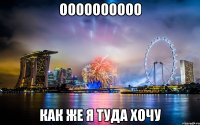 оооооооооо как же я туда хочу