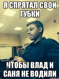 Я спрятал свои губки чтобы Влад и Саня не водили