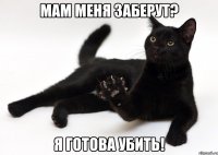 мам меня заберут? я готова убить!