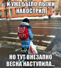 и уже было лыжи навострил но тут внезапно весна наступила...