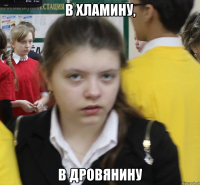 В хламину, в дровянину
