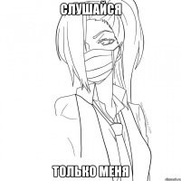 СЛУШАЙСЯ ТОЛЬКО МЕНЯ