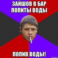 Зайшов в бар попиты воды попив воды!