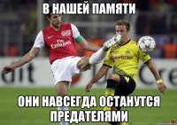 в нашей памяти они навсегда останутся предателями