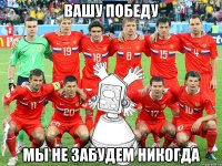 вашу победу мы не забудем никогда