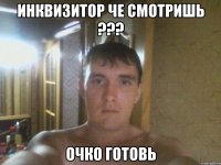 Инквизитор че смотришь ??? очко готовь