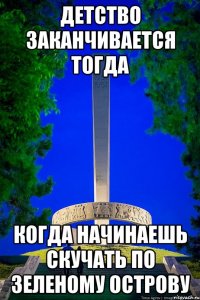 детство заканчивается тогда когда начинаешь скучать по зеленому острову