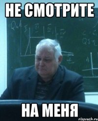 не смотрите на меня