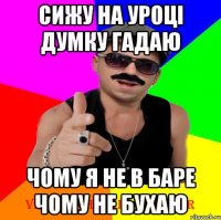 сижу на уроці думку гадаю чому я не в баре чому не бухаю