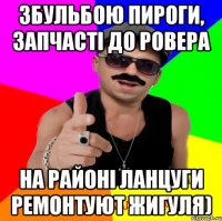 Збульбою пироги, запчасті до ровера на районі ланцуги ремонтуют жигуля)