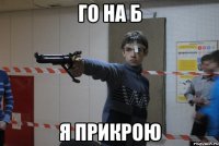 Го на б я прикрою