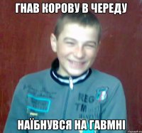 гнав корову в череду наїбнувся на гавмні