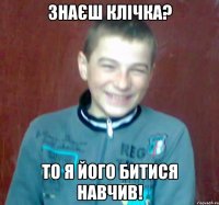 знаєш клічка? то я його битися навчив!