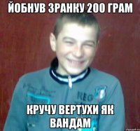 йобнув зранку 200 грам кручу вертухи як вандам