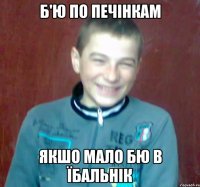 б'ю по печінкам якшо мало бю в їбальнік