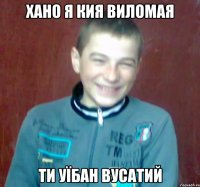 хано я кия виломая ти уїбан вусатий