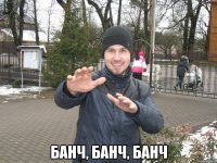  Банч, Банч, Банч