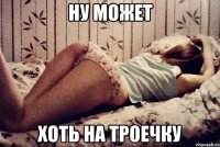 ну может хоть на троечку
