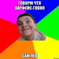 говорю что варфейс-говно сам лев