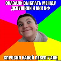 сказали выбрать между девушкой и акк вф спросил какой левел у акк